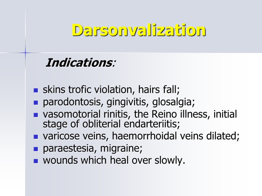Darsonvalization Indications: skins trofic violation, hairs fall; parodontosis, gingivitis, glosalgia; vasomotorial rinitis, the Reino